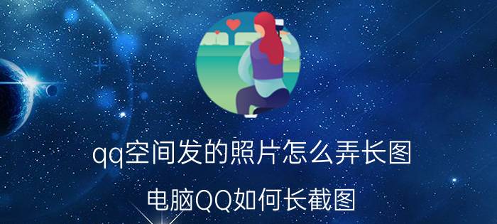 qq空间发的照片怎么弄长图 电脑QQ如何长截图？